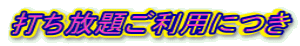 打ち放題ご利用につき